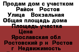 Продам дом с участком › Район ­ Ростов › Улица ­ Вокзальная › Общая площадь дома ­ 75 › Площадь участка ­ 10 › Цена ­ 2 600 000 - Ярославская обл., Ростовский р-н, Ростов г. Недвижимость » Дома, коттеджи, дачи продажа   . Ярославская обл.